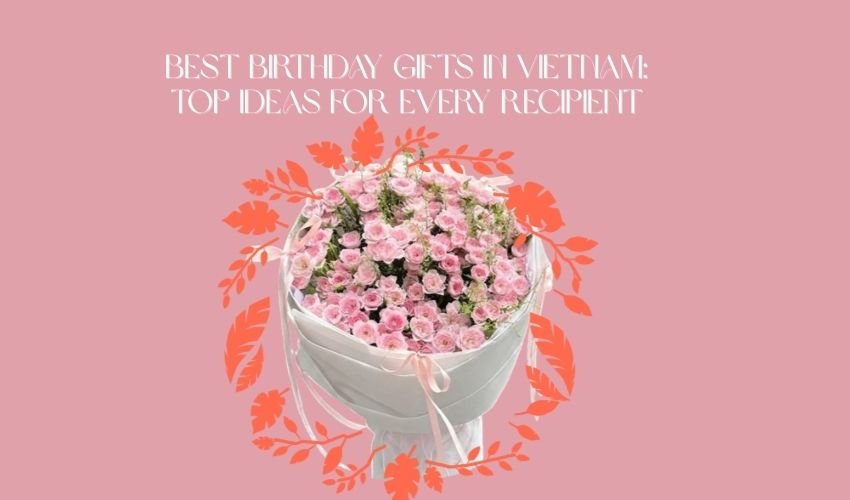Best Birthday Gifts in Vietnam: Top Ideas for Every Recipient
