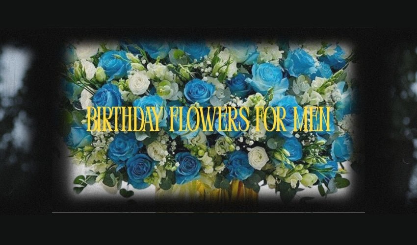 Birthday Flowers for Men: Simple Yet Impressive