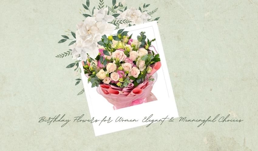 Birthday Flowers for Women: Elegant & Meaningful Choices