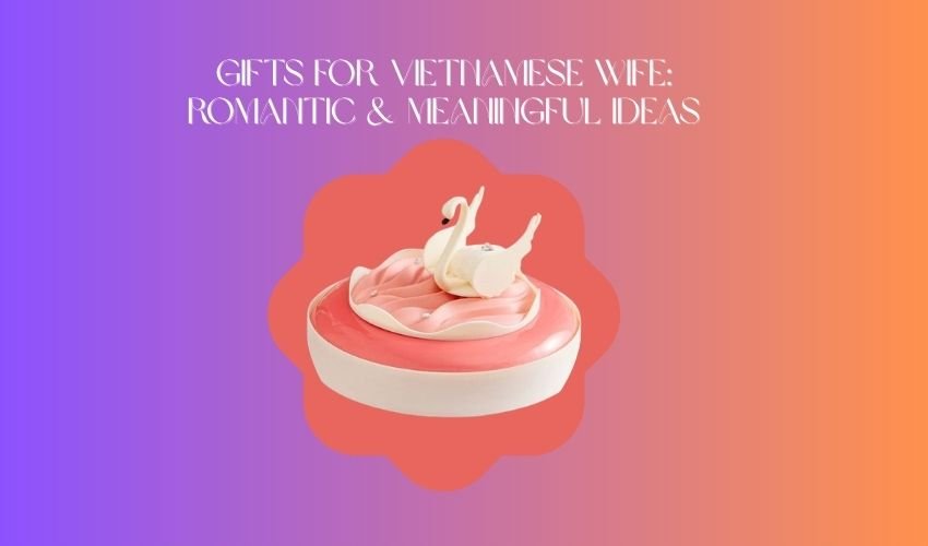 Gifts for Vietnamese Wife: Romantic & Meaningful Ideas