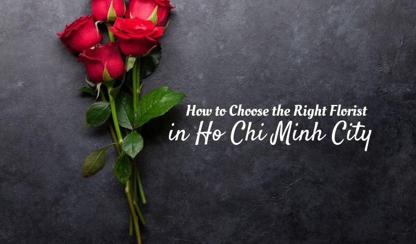 How to Choose the Right Florist in Ho Chi Minh City