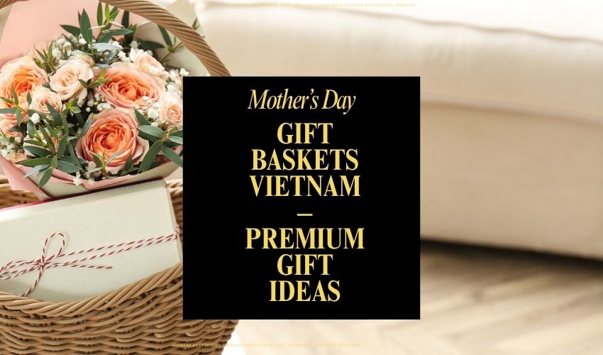 Mother’s Day Gift Baskets Vietnam – Premium Gift Ideas