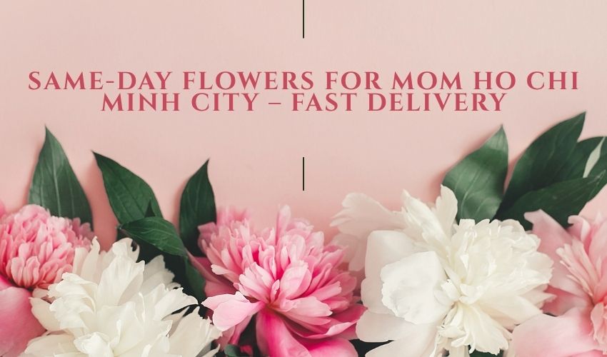 Same-Day Flowers for Mom Ho Chi Minh City – Fast Delivery