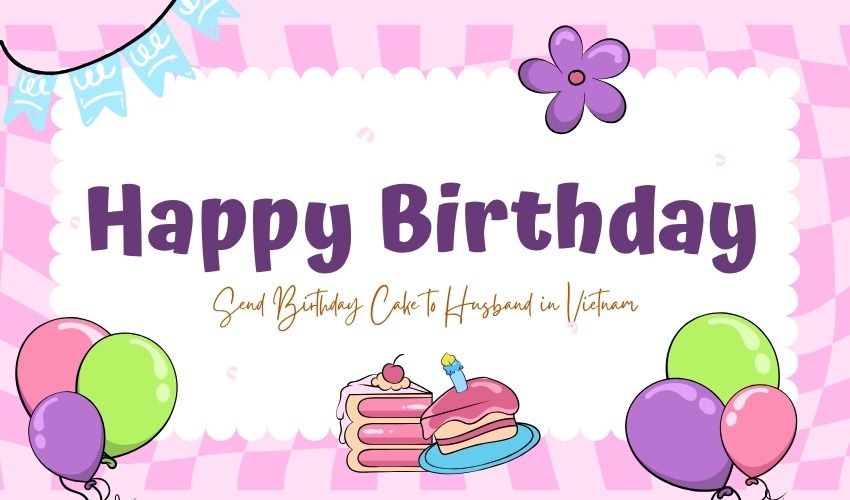 Send Birthday Cake to Husband in Vietnam