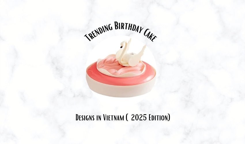 Trending Birthday Cake Designs in Vietnam (2025 Edition)